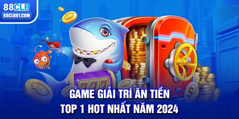 Game Giải Trí Ăn Tiền Top 1 Hot Nhất Năm 2024