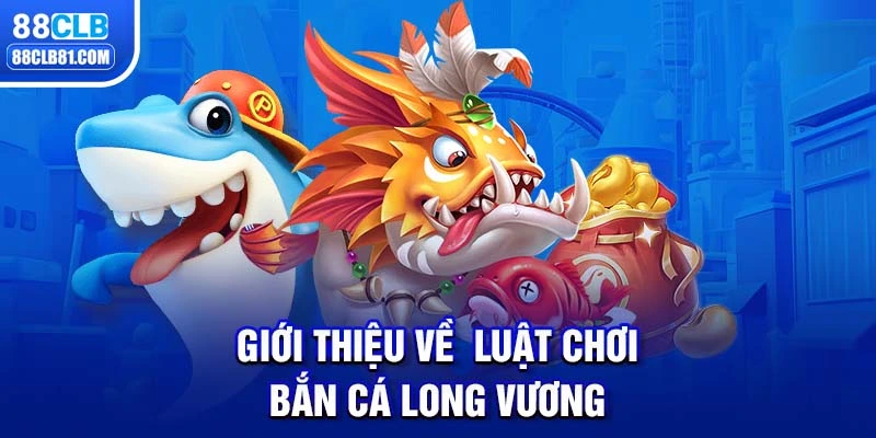 Giới thiệu về luật chơi bắn cá long vương