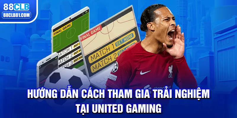 Hướng dẫn cách tham gia trải nghiệm tại United Gaming