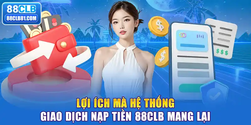 Lợi ích mà hệ thống giao dịch nạp tiền 88CLB mang lại