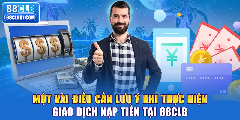 Một vài điều cần lưu ý khi thực hiện giao dịch nạp tiền tại 88CLB