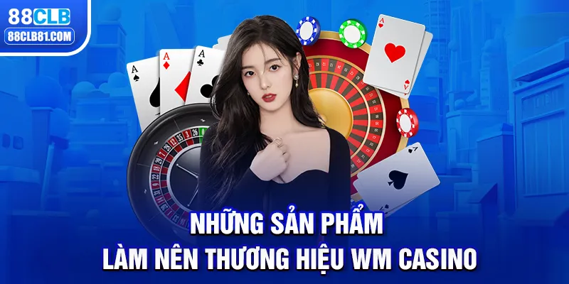 Những sản phẩm làm nên thương hiệu WM Casino