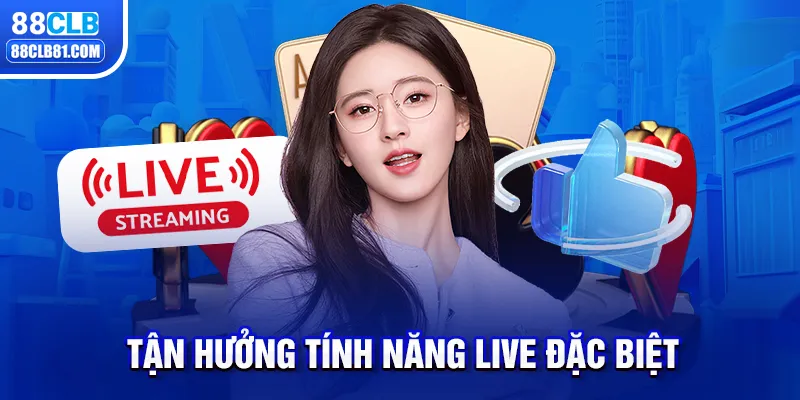 Tận hưởng tính năng live đặc biệt