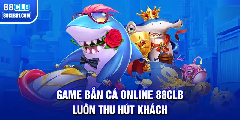 Game bắn cá online 88CLB luôn thu hút khách